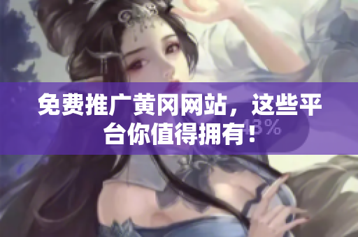 免费推广黄冈网站，这些平台你值得拥有！
