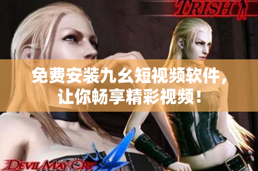 免费安装九幺短视频软件，让你畅享精彩视频！