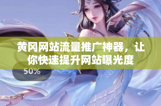 黄冈网站流量推广神器，让你快速提升网站曝光度