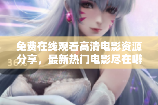 免费在线观看高清电影资源分享，最新热门电影尽在噼里啪啦！