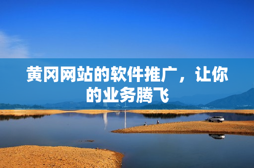 黄冈网站的软件推广，让你的业务腾飞