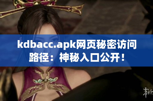 kdbacc.apk网页秘密访问路径：神秘入口公开！