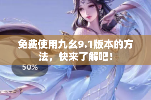 免费使用九幺9.1版本的方法，快来了解吧！