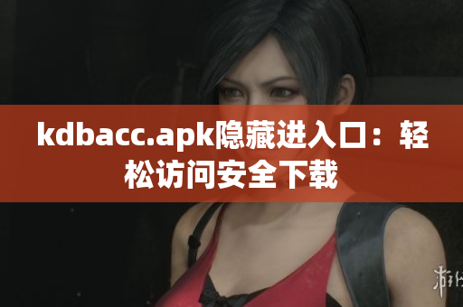 kdbacc.apk隐藏进入口：轻松访问安全下载