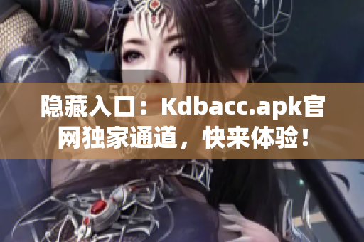 隐藏入口：Kdbacc.apk官网独家通道，快来体验！