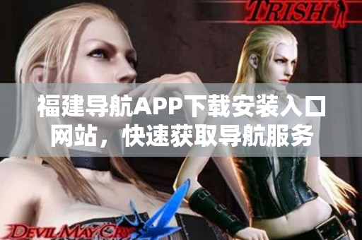 福建导航APP下载安装入口网站，快速获取导航服务