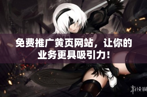 免费推广黄页网站，让你的业务更具吸引力！