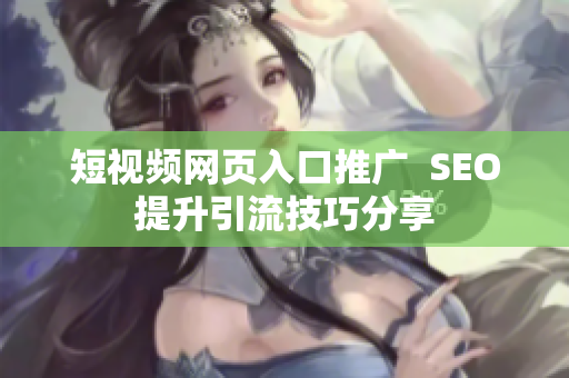 短视频网页入口推广  SEO提升引流技巧分享