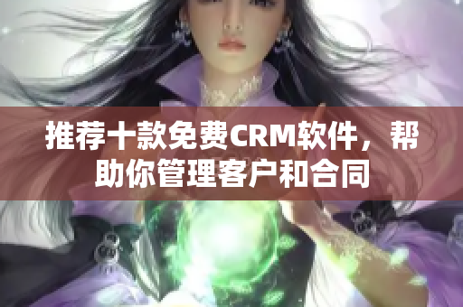 推荐十款免费CRM软件，帮助你管理客户和合同