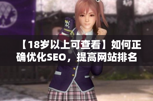 【18岁以上可查看】如何正确优化SEO，提高网站排名？