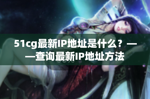 51cg最新IP地址是什么？——查询最新IP地址方法