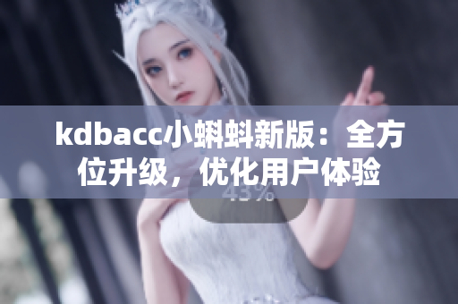 kdbacc小蝌蚪新版：全方位升级，优化用户体验