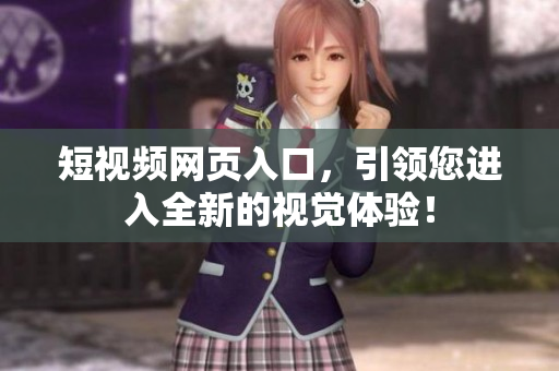 短视频网页入口，引领您进入全新的视觉体验！