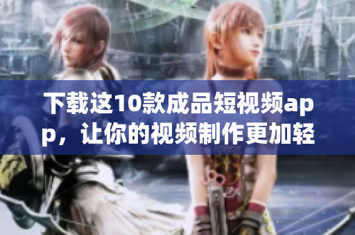下载这10款成品短视频app，让你的视频制作更加轻松