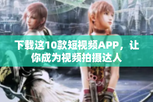 下载这10款短视频APP，让你成为视频拍摄达人