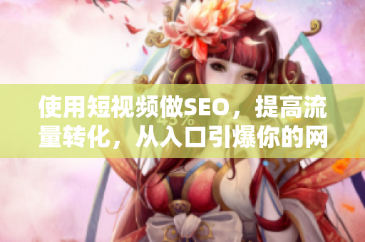 使用短视频做SEO，提高流量转化，从入口引爆你的网站！