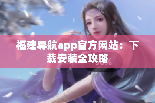 福建导航app官方网站：下载安装全攻略