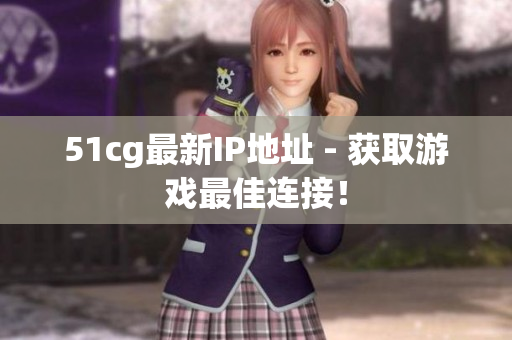 51cg最新IP地址 - 获取游戏最佳连接！