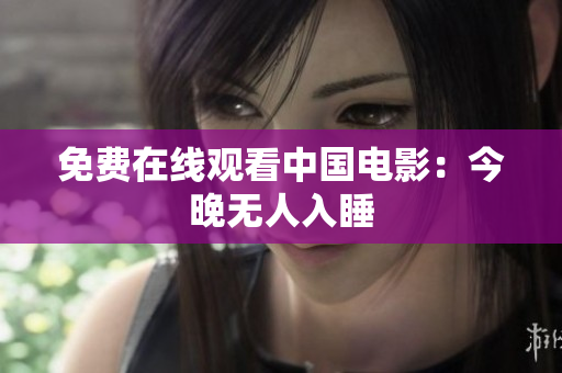 免费在线观看中国电影：今晚无人入睡