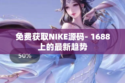 免费获取NIKE源码- 1688上的最新趋势