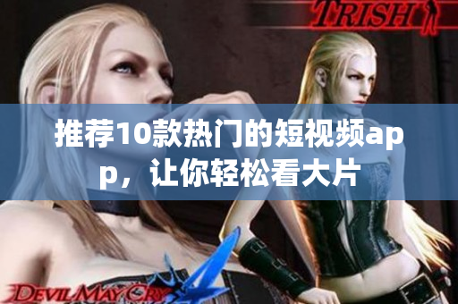 推荐10款热门的短视频app，让你轻松看大片