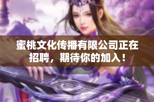 蜜桃文化传播有限公司正在招聘，期待你的加入！