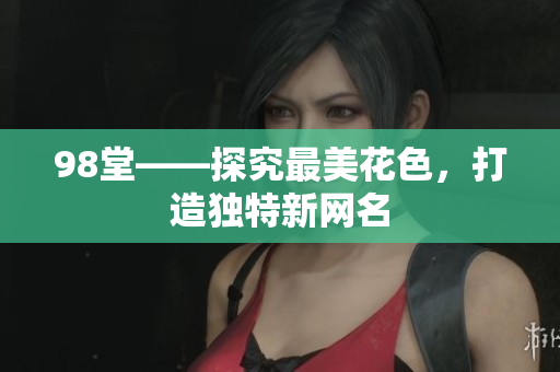 98堂——探究最美花色，打造独特新网名