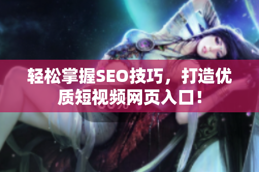 轻松掌握SEO技巧，打造优质短视频网页入口！