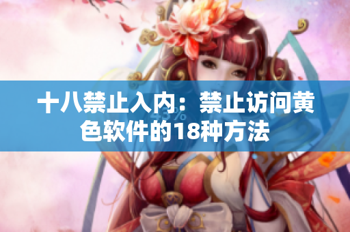 十八禁止入内：禁止访问黄色软件的18种方法