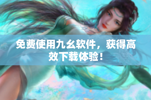 免费使用九幺软件，获得高效下载体验！