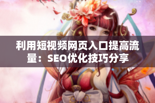 利用短视频网页入口提高流量：SEO优化技巧分享