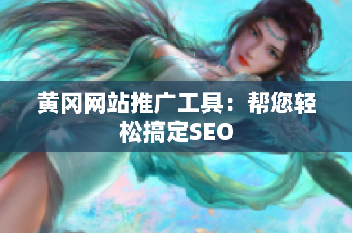 黄冈网站推广工具：帮您轻松搞定SEO