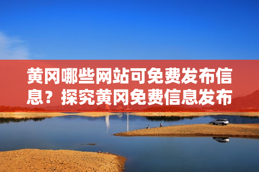 黄冈哪些网站可免费发布信息？探究黄冈免费信息发布平台