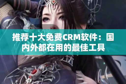 推荐十大免费CRM软件：国内外都在用的最佳工具