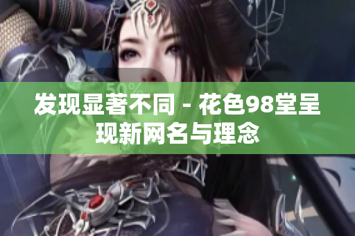 发现显著不同 - 花色98堂呈现新网名与理念