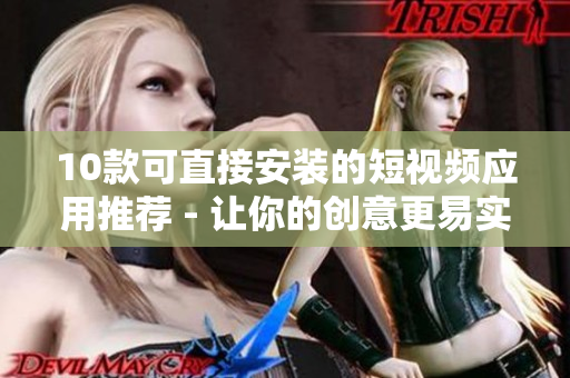10款可直接安装的短视频应用推荐 - 让你的创意更易实现