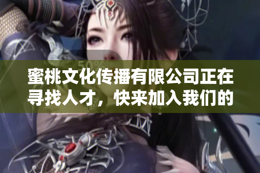 蜜桃文化传播有限公司正在寻找人才，快来加入我们的团队！