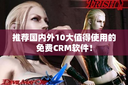 推荐国内外10大值得使用的免费CRM软件！