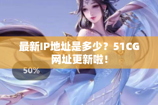 最新IP地址是多少？51CG网址更新啦！