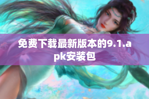 免费下载最新版本的9.1.apk安装包