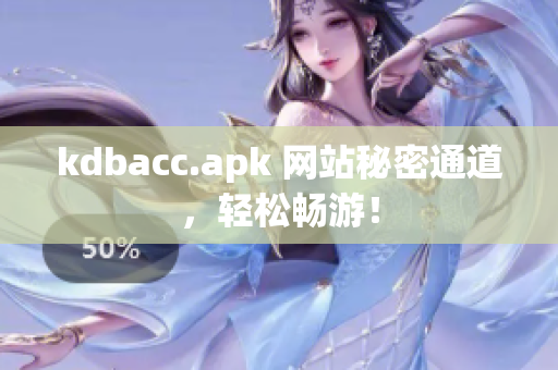kdbacc.apk 网站秘密通道，轻松畅游！