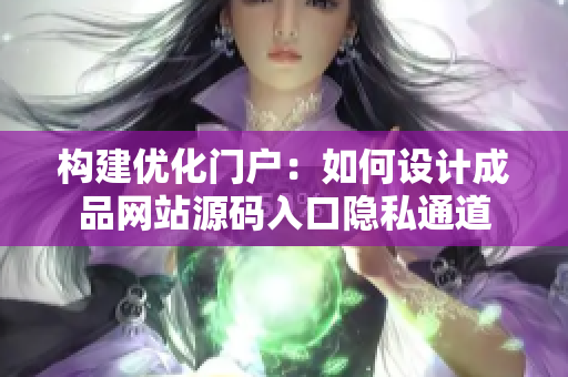 构建优化门户：如何设计成品网站源码入口隐私通道