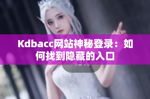 Kdbacc网站神秘登录：如何找到隐藏的入口
