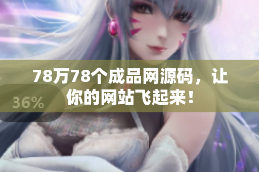 78万78个成品网源码，让你的网站飞起来！