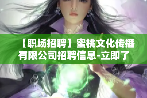 【职场招聘】蜜桃文化传播有限公司招聘信息-立即了解！
