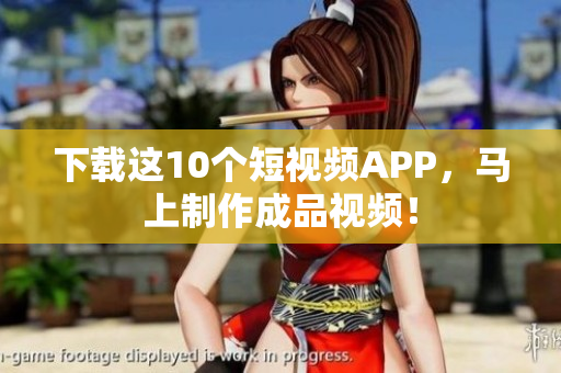 下载这10个短视频APP，马上制作成品视频！