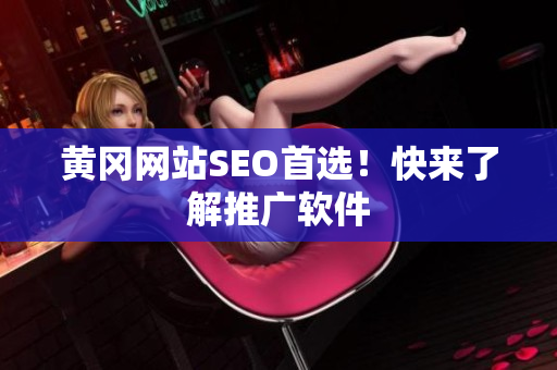 黄冈网站SEO首选！快来了解推广软件