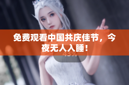 免费观看中国共庆佳节，今夜无人入睡！