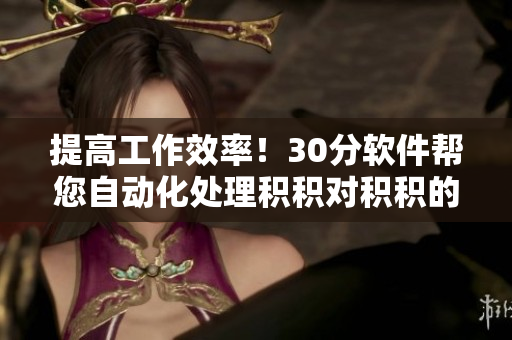 提高工作效率！30分软件帮您自动化处理积积对积积的桶