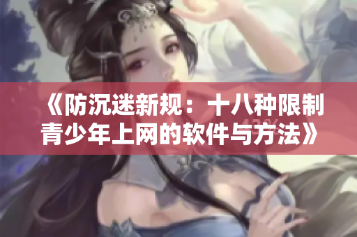 《防沉迷新规：十八种限制青少年上网的软件与方法》